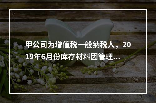 甲公司为增值税一般纳税人，2019年6月份库存材料因管理不善