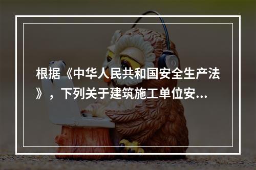 根据《中华人民共和国安全生产法》，下列关于建筑施工单位安全生