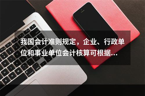 我国会计准则规定，企业、行政单位和事业单位会计核算可根据企业