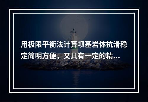 用极限平衡法计算坝基岩体抗滑稳定简明方便，又具有一定的精确