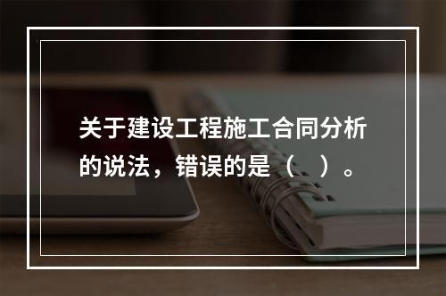 关于建设工程施工合同分析的说法，错误的是（　）。