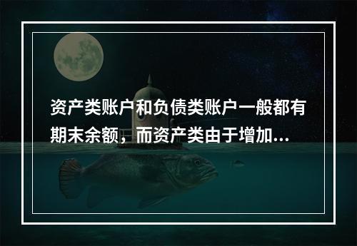 资产类账户和负债类账户一般都有期末余额，而资产类由于增加在借