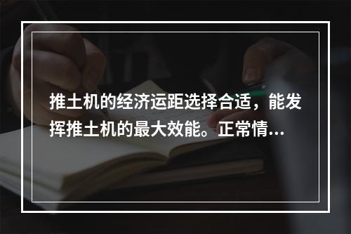 推土机的经济运距选择合适，能发挥推土机的最大效能。正常情况下