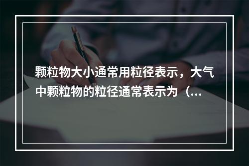 颗粒物大小通常用粒径表示，大气中颗粒物的粒径通常表示为（　　