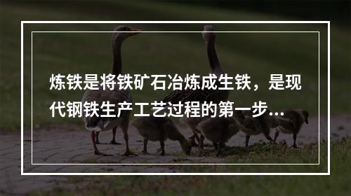 炼铁是将铁矿石冶炼成生铁，是现代钢铁生产工艺过程的第一步骤，