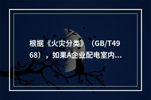 根据《火灾分类》（GB/T4968），如果A企业配电室内的配