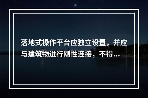 落地式操作平台应独立设置，并应与建筑物进行刚性连接，不得与脚