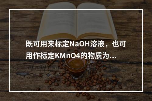 既可用来标定NaOH溶液，也可用作标定KMnO4的物质为（　