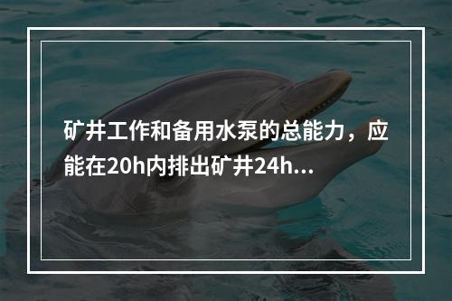 矿井工作和备用水泵的总能力，应能在20h内排出矿井24h的（