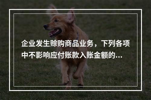 企业发生赊购商品业务，下列各项中不影响应付账款入账金额的是（