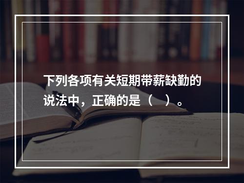 下列各项有关短期带薪缺勤的说法中，正确的是（　）。