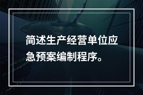 简述生产经营单位应急预案编制程序。