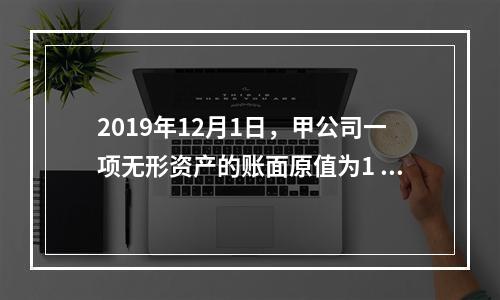 2019年12月1日，甲公司一项无形资产的账面原值为1 60