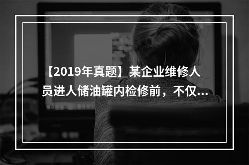 【2019年真题】某企业维修人员进人储油罐内检修前，不仅要确