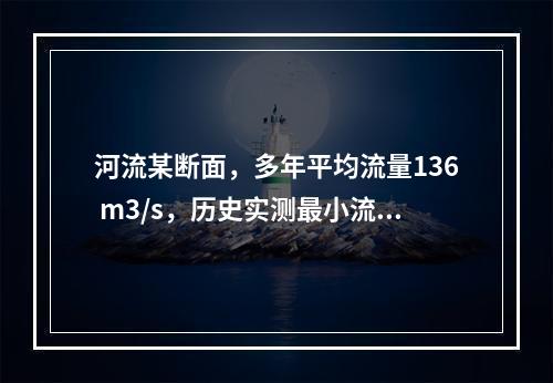 河流某断面，多年平均流量136 m3/s，历史实测最小流量