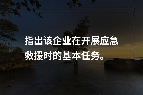 指出该企业在开展应急救援时的基本任务。