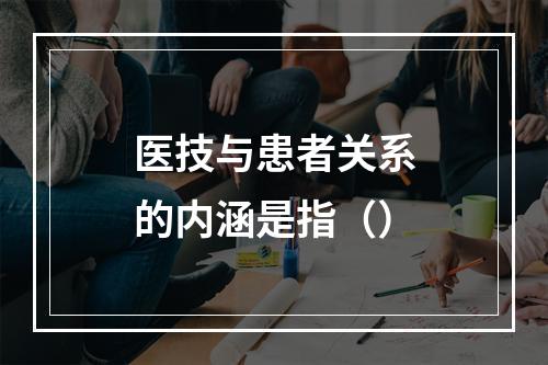 医技与患者关系的内涵是指（）