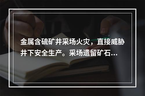 金属含硫矿井采场火灾，直接威胁井下安全生产。采场遗留矿石在一