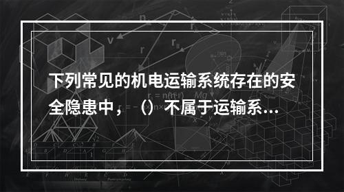 下列常见的机电运输系统存在的安全隐患中，（）不属于运输系统问