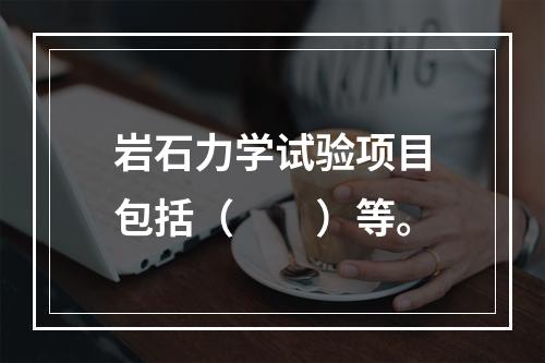 岩石力学试验项目包括（　　）等。