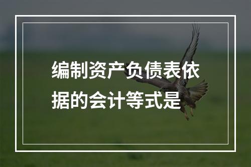 编制资产负债表依据的会计等式是