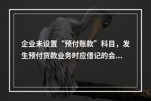 企业未设置“预付账款”科目，发生预付货款业务时应借记的会计科