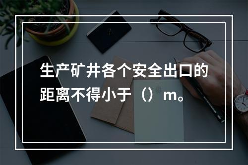 生产矿井各个安全出口的距离不得小于（）m。