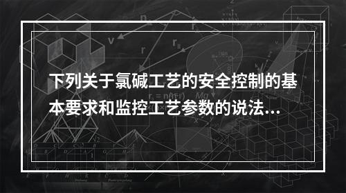 下列关于氯碱工艺的安全控制的基本要求和监控工艺参数的说法中，