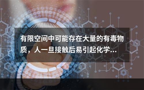 有限空间中可能存在大量的有毒物质，人一旦接触后易引起化学性中