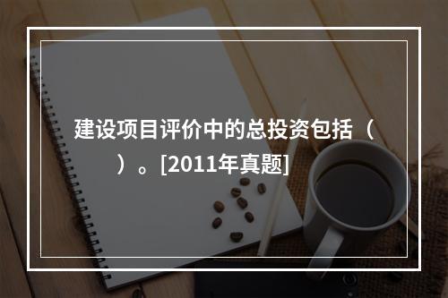 建设项目评价中的总投资包括（　　）。[2011年真题]