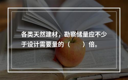 各类天然建材，勘察储量应不少于设计需要量的（　　）倍。