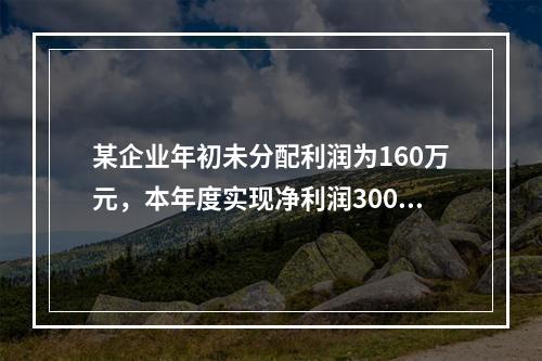 某企业年初未分配利润为160万元，本年度实现净利润300万元