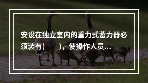 安设在独立室内的重力式蓄力器必须装有(　　)，使操作人员能在