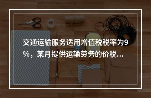 交通运输服务适用增值税税率为9%，某月提供运输劳务的价税款合