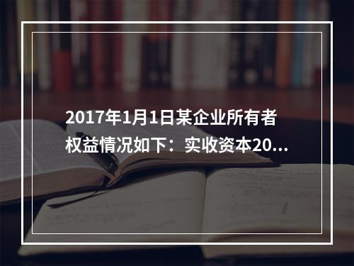 2017年1月1日某企业所有者权益情况如下：实收资本200万