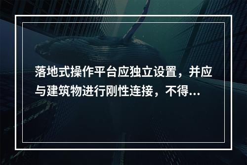 落地式操作平台应独立设置，并应与建筑物进行刚性连接，不得与脚