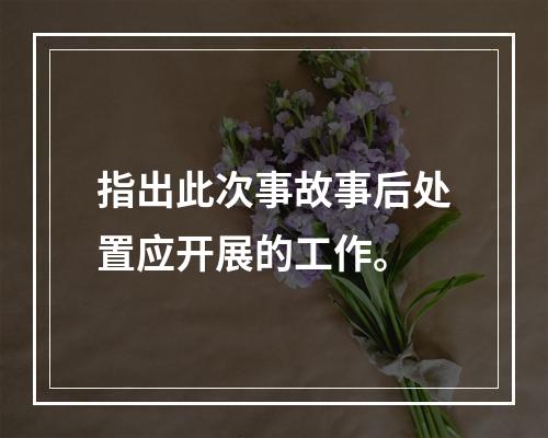 指出此次事故事后处置应开展的工作。