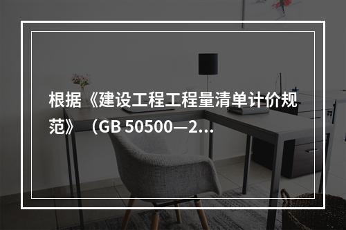 根据《建设工程工程量清单计价规范》（GB 50500—20