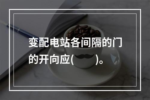 变配电站各间隔的门的开向应(　　)。