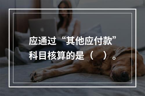 应通过“其他应付款”科目核算的是（　）。