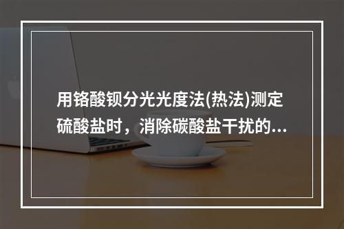 用铬酸钡分光光度法(热法)测定硫酸盐时，消除碳酸盐干扰的方法