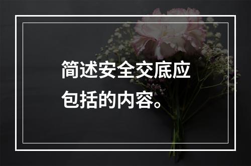 简述安全交底应包括的内容。