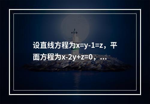 设直线方程为x=y-1=z，平面方程为x-2y+z=0，则直