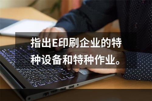 指出E印刷企业的特种设备和特种作业。