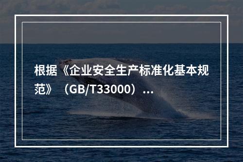 根据《企业安全生产标准化基本规范》（GB/T33000），下