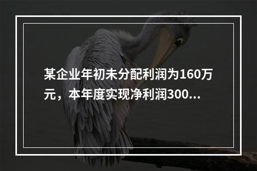 某企业年初未分配利润为160万元，本年度实现净利润300万元