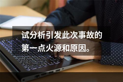 试分析引发此次事故的第一点火源和原因。