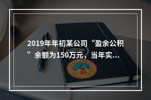 2019年年初某公司“盈余公积”余额为150万元，当年实现利