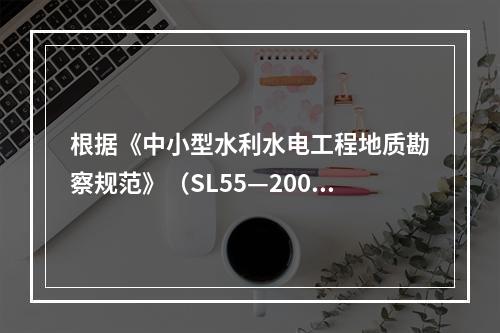 根据《中小型水利水电工程地质勘察规范》（SL55—2005