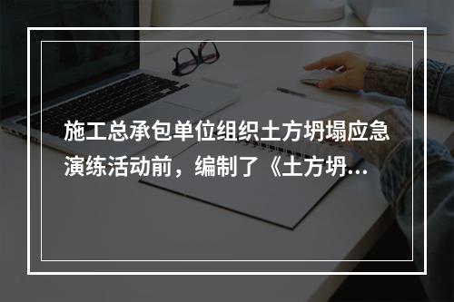 施工总承包单位组织土方坍塌应急演练活动前，编制了《土方坍塌应